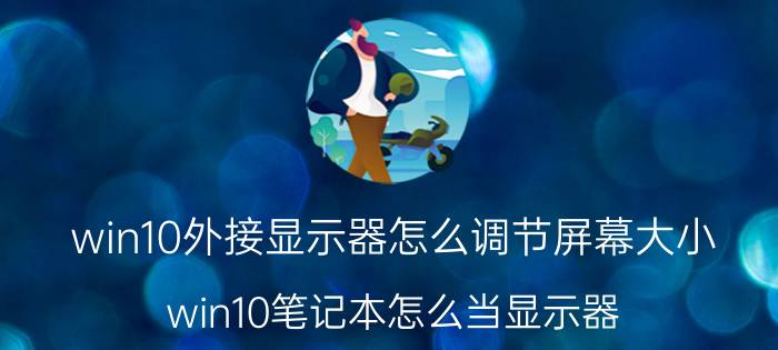 win10外接显示器怎么调节屏幕大小 win10笔记本怎么当显示器？